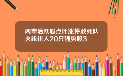 两市活跃股点评涨停敢死队火线拼入20只强势股3