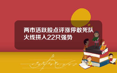 两市活跃股点评涨停敢死队火线拼入22只强势