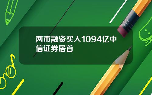 两市融资买入1094亿中信证券居首