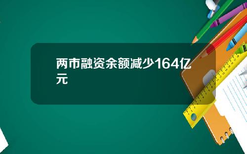 两市融资余额减少164亿元