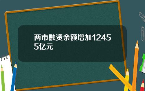 两市融资余额增加12455亿元