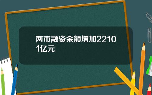 两市融资余额增加22101亿元