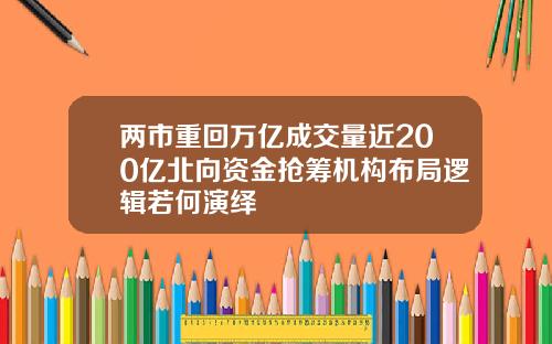 两市重回万亿成交量近200亿北向资金抢筹机构布局逻辑若何演绎