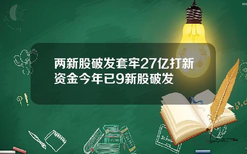 两新股破发套牢27亿打新资金今年已9新股破发