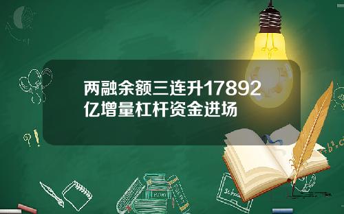 两融余额三连升17892亿增量杠杆资金进场