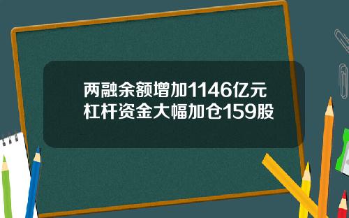 两融余额增加1146亿元杠杆资金大幅加仓159股