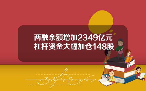 两融余额增加2349亿元杠杆资金大幅加仓148股