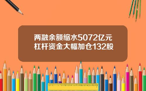 两融余额缩水5072亿元杠杆资金大幅加仓132股