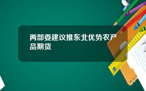 两部委建议推东北优势农产品期货