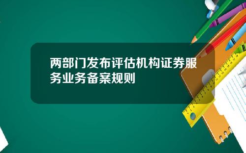 两部门发布评估机构证券服务业务备案规则