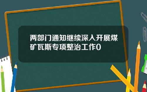 两部门通知继续深入开展煤矿瓦斯专项整治工作0
