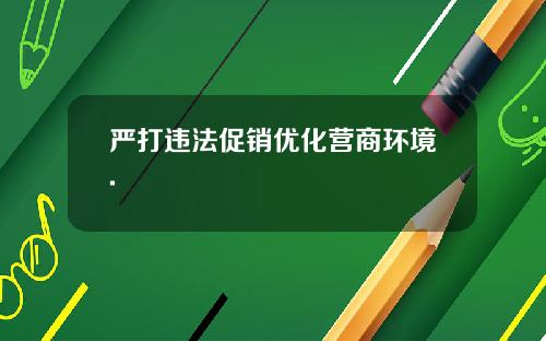 严打违法促销优化营商环境.