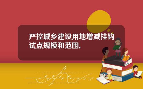 严控城乡建设用地增减挂钩试点规模和范围.