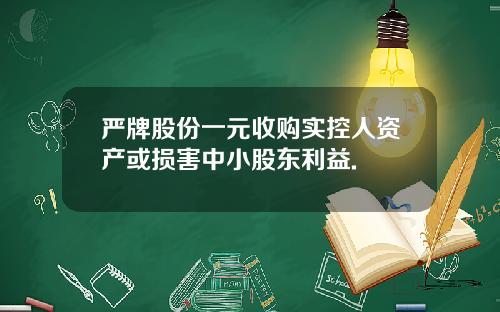 严牌股份一元收购实控人资产或损害中小股东利益.