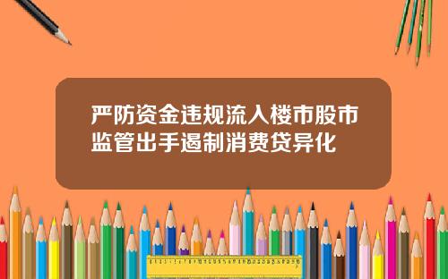 严防资金违规流入楼市股市监管出手遏制消费贷异化
