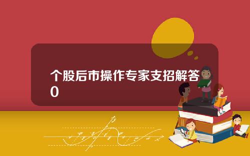个股后市操作专家支招解答0