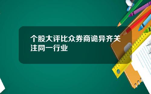个股大评比众券商诡异齐关注同一行业