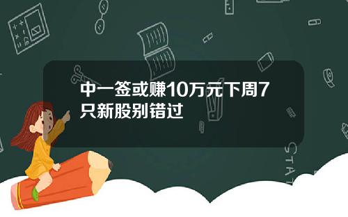 中一签或赚10万元下周7只新股别错过