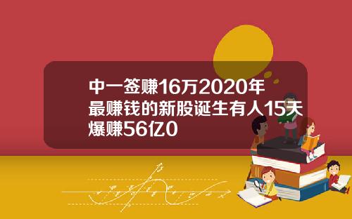 中一签赚16万2020年最赚钱的新股诞生有人15天爆赚56亿0