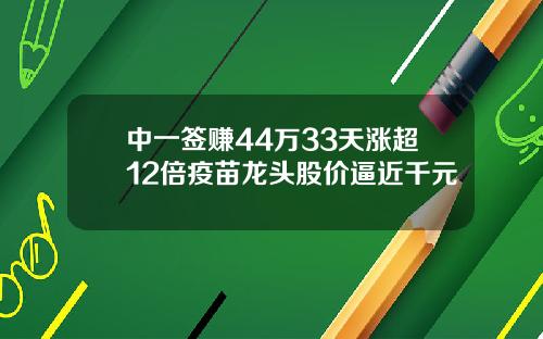 中一签赚44万33天涨超12倍疫苗龙头股价逼近千元