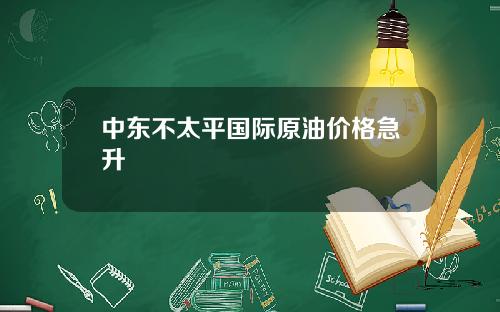 中东不太平国际原油价格急升
