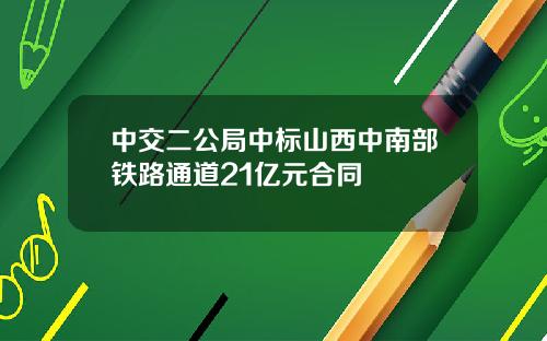 中交二公局中标山西中南部铁路通道21亿元合同
