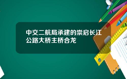 中交二航局承建的崇启长江公路大桥主桥合龙