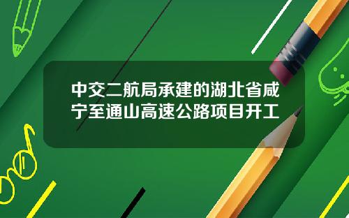 中交二航局承建的湖北省咸宁至通山高速公路项目开工