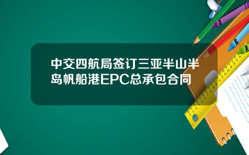 中交四航局签订三亚半山半岛帆船港EPC总承包合同