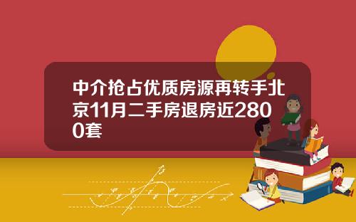 中介抢占优质房源再转手北京11月二手房退房近2800套