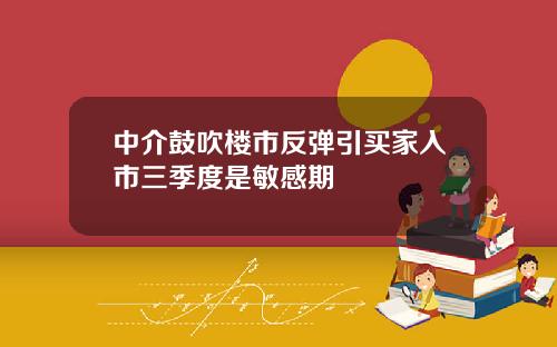 中介鼓吹楼市反弹引买家入市三季度是敏感期