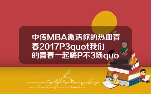 中传MBA激活你的热血青春2017P3quot我们的青春一起嗨P不3场quot