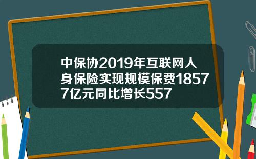 中保协2019年互联网人身保险实现规模保费18577亿元同比增长557