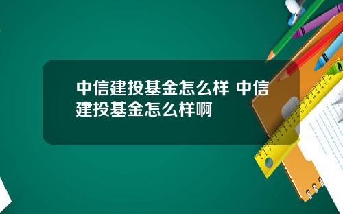 中信建投基金怎么样 中信建投基金怎么样啊
