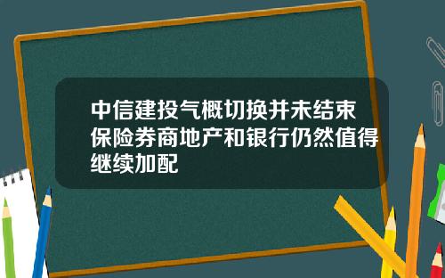 中信建投气概切换并未结束保险券商地产和银行仍然值得继续加配