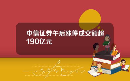 中信证券午后涨停成交额超190亿元