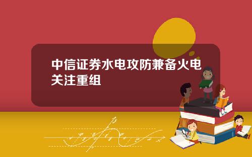中信证券水电攻防兼备火电关注重组