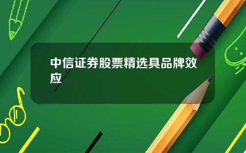 中信证券股票精选具品牌效应