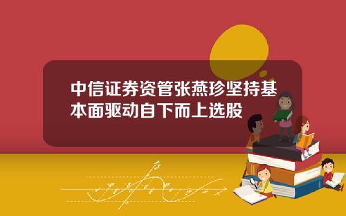 中信证券资管张燕珍坚持基本面驱动自下而上选股