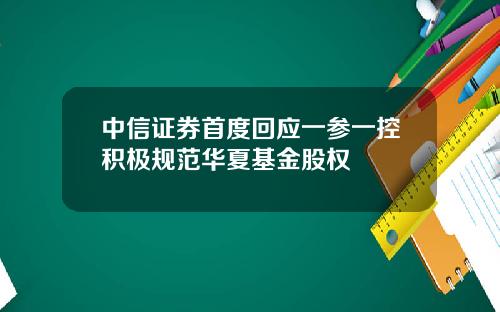 中信证券首度回应一参一控积极规范华夏基金股权