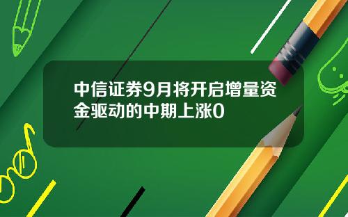 中信证券9月将开启增量资金驱动的中期上涨0