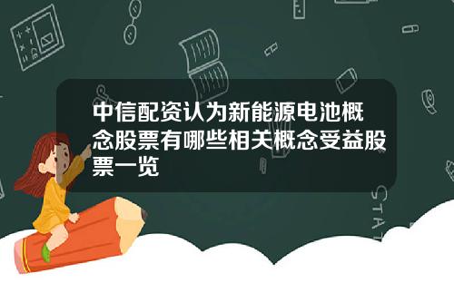 中信配资认为新能源电池概念股票有哪些相关概念受益股票一览