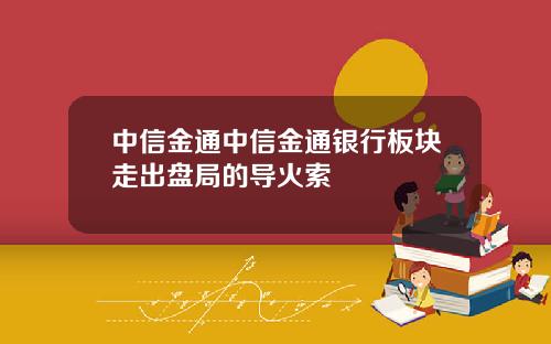 中信金通中信金通银行板块走出盘局的导火索