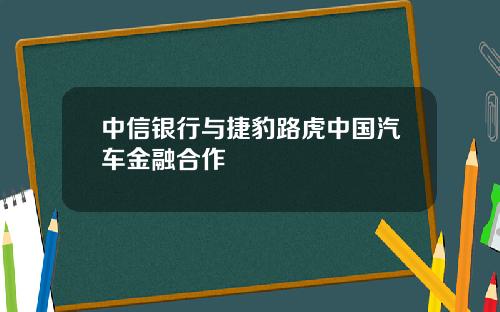 中信银行与捷豹路虎中国汽车金融合作