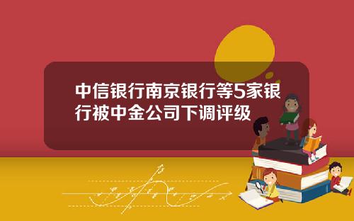 中信银行南京银行等5家银行被中金公司下调评级