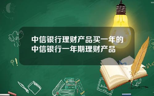 中信银行理财产品买一年的中信银行一年期理财产品
