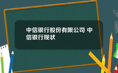 中信银行股份有限公司 中信银行现状