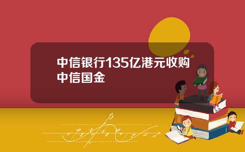 中信银行135亿港元收购中信国金