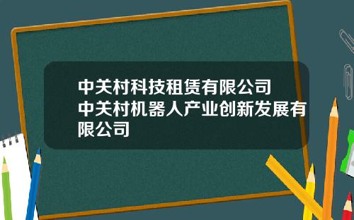 中关村科技租赁有限公司 中关村机器人产业创新发展有限公司