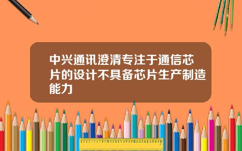 中兴通讯澄清专注于通信芯片的设计不具备芯片生产制造能力